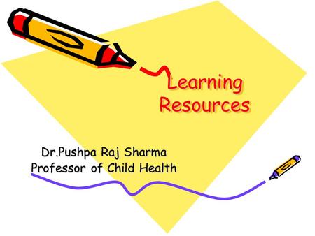 Learning Resources Dr.Pushpa Raj Sharma Professor of Child Health.
