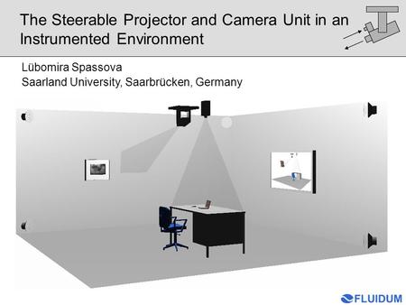The Steerable Projector and Camera Unit in an Instrumented Environment Lübomira Spassova Saarland University, Saarbrücken, Germany.