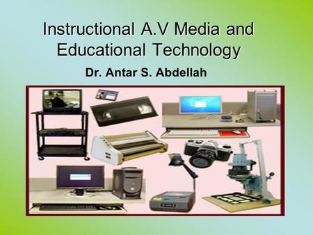 Instructional A.V Media and Educational Technology Instructional A.V Media and Educational Technology Dr. Antar S. Abdellah.