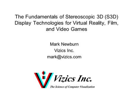 The Fundamentals of Stereoscopic 3D (S3D) Display Technologies for Virtual Reality, Film, and Video Games Mark Newburn Vizics Inc.