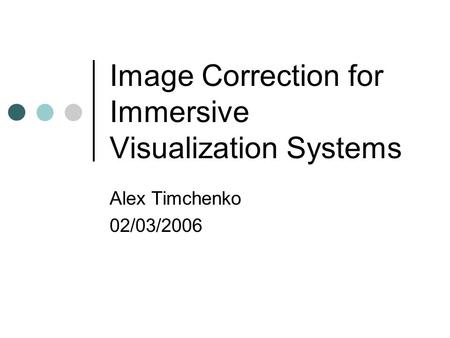 Image Correction for Immersive Visualization Systems Alex Timchenko 02/03/2006.