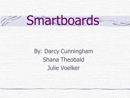 Smartboards By: Darcy Cunningham Shana Theobald Julie Voelker.