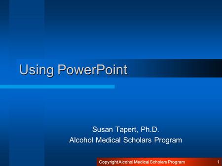 Copyright Alcohol Medical Scholars Program 1 Using PowerPoint Susan Tapert, Ph.D. Alcohol Medical Scholars Program.