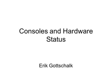 Consoles and Hardware Status Erik Gottschalk. Overview Consoles will be installed Dec. 19 & 20 Network installation will begin Dec. 11 Installation of.
