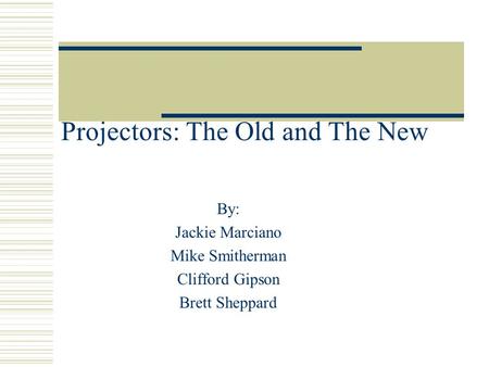 Projectors: The Old and The New By: Jackie Marciano Mike Smitherman Clifford Gipson Brett Sheppard.