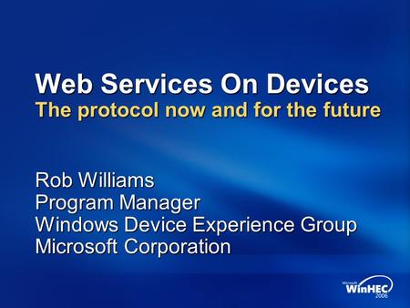 Web Services On Devices The protocol now and for the future Rob Williams Program Manager Windows Device Experience Group Microsoft Corporation.