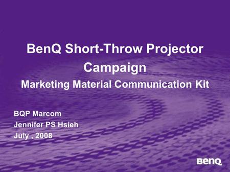 BenQ Short-Throw Projector Campaign Marketing Material Communication Kit BQP Marcom Jennifer PS Hsieh July, 2008.