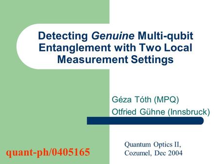 Detecting Genuine Multi-qubit Entanglement with Two Local Measurement Settings Géza Tóth (MPQ) Otfried Gühne (Innsbruck) Quantum Optics II, Cozumel, Dec.