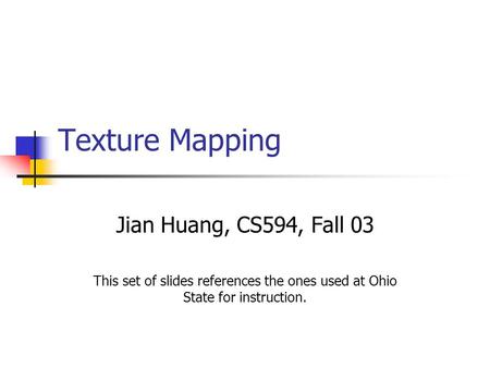 Texture Mapping Jian Huang, CS594, Fall 03 This set of slides references the ones used at Ohio State for instruction.
