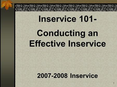 1 Inservice 101- Conducting an Effective Inservice 2007-2008 Inservice.