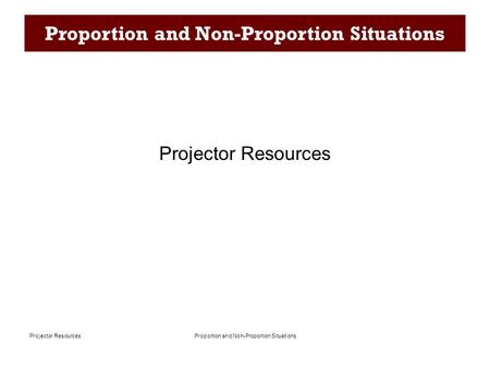 Proportion and Non-Proportion SituationsProjector Resources Proportion and Non-Proportion Situations Projector Resources.