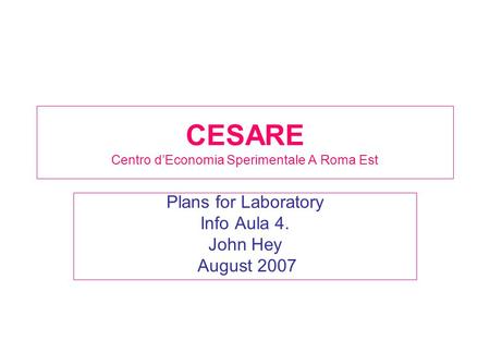 CESARE Centro d’Economia Sperimentale A Roma Est Plans for Laboratory Info Aula 4. John Hey August 2007.