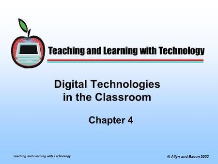 Teaching and Learning with Technology  Allyn and Bacon 2002 Digital Technologies in the Classroom Chapter 4 Teaching and Learning with Technology.