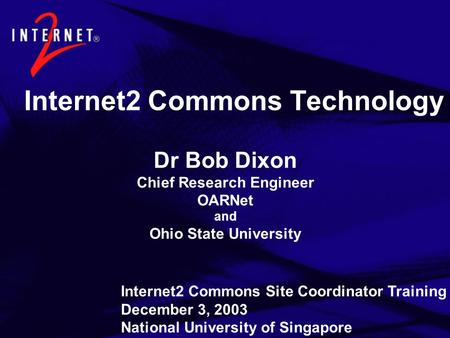 Internet2 Commons Technology Dr Bob Dixon Chief Research Engineer OARNet and Ohio State University Internet2 Commons Site Coordinator Training December.