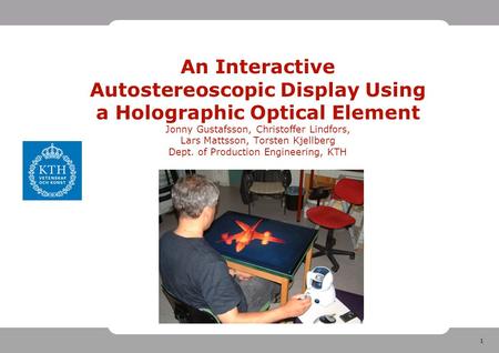 1 An Interactive Autostereoscopic Display Using a Holographic Optical Element Jonny Gustafsson, Christoffer Lindfors, Lars Mattsson, Torsten Kjellberg.