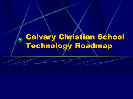 Calvary Christian School Technology Roadmap. Technology at Calvary School (Vision) Using information technology, CCS endeavors to enhance the educational.
