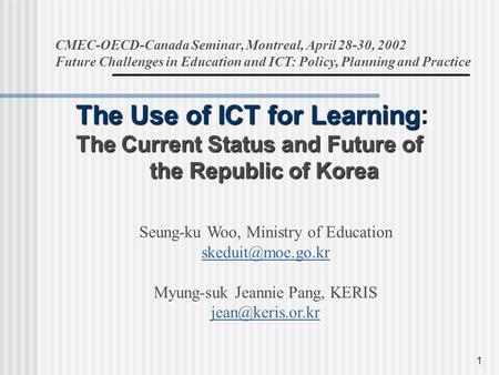 1 The Use of ICT for Learning: The Current Status and Future of the Republic of Korea CMEC-OECD-Canada Seminar, Montreal, April 28-30, 2002 Future Challenges.