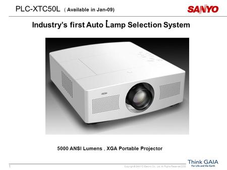 Copyright© SANYO Electric Co., Ltd. All Rights Reserved 2008 1 PLC-XTC50L ( Available in Jan-09) 5000 ANSI Lumens, XGA Portable Projector Industry’s first.