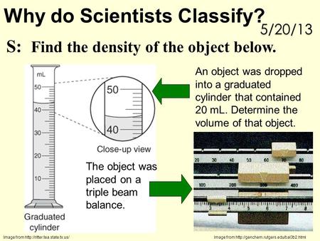 S: Find the density of the object below. The mass An object was dropped into a graduated cylinder that contained 20 mL. Determine the volume of that object.