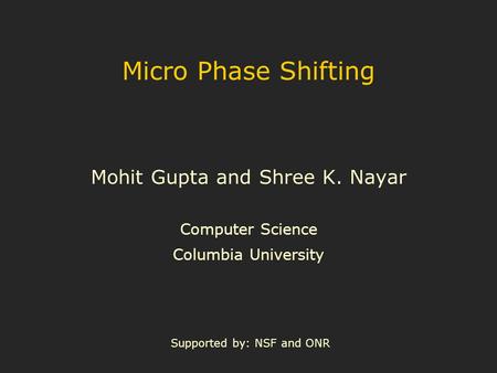 Micro Phase Shifting Mohit Gupta and Shree K. Nayar Computer Science Columbia University Supported by: NSF and ONR.