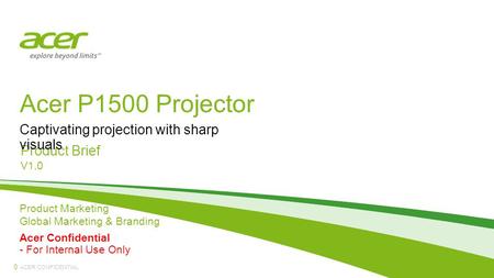 ACER CONFIDENTIAL Acer P1500 Projector Product Brief V1.0 Captivating projection with sharp visuals 0 Product Marketing Global Marketing & Branding Acer.