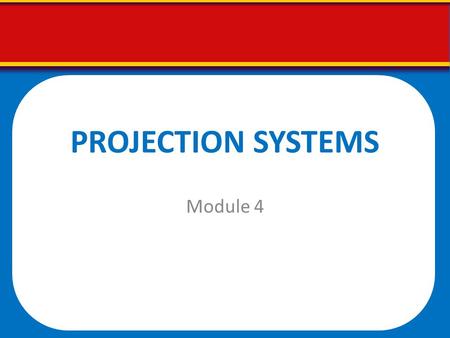 PROJECTION SYSTEMS Module 4.