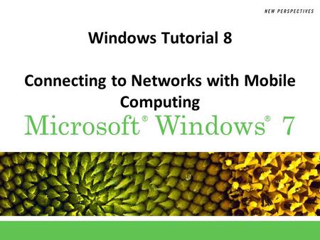 ®® Microsoft Windows 7 Windows Tutorial 8 Connecting to Networks with Mobile Computing.
