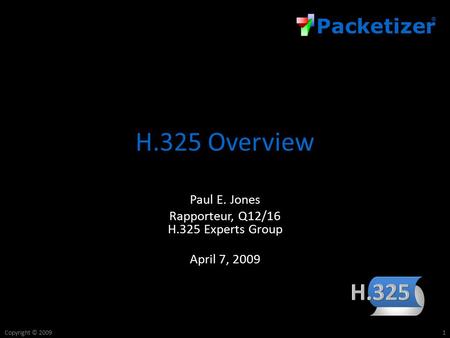 Packetizer ® Copyright © 2009 H.325 Overview Paul E. Jones Rapporteur, Q12/16 H.325 Experts Group April 7, 2009 1.