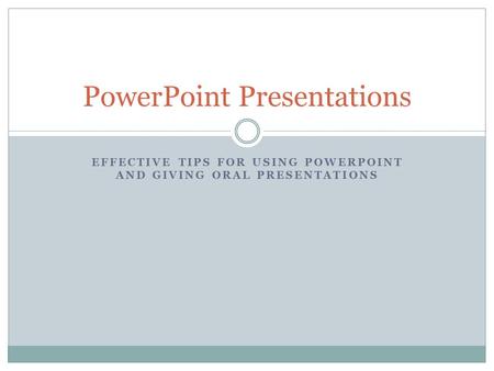 EFFECTIVE TIPS FOR USING POWERPOINT AND GIVING ORAL PRESENTATIONS PowerPoint Presentations.