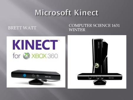 BRETT WATT COMPUTER SCIENCE 1631 WINTER.  Originally known by the code name “Project Natal”  Microsoft Kinect is a hands free gaming system built for.
