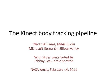 The Kinect body tracking pipeline Oliver Williams, Mihai Budiu Microsoft Research, Silicon Valley With slides contributed by Johnny Lee, Jamie Shotton.