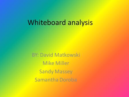 Whiteboard analysis BY: David Matkowski Mike Miller Sandy Massey Samantha Doroba.
