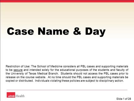 Slide 1 of 28 Case Name & Day Restriction of Use: The School of Medicine considers all PBL cases and supporting materials to be secure and intended solely.