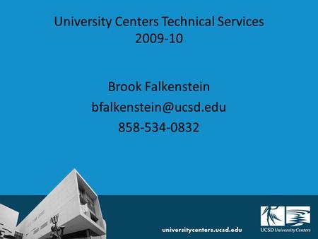 University Centers Technical Services 2009-10 Brook Falkenstein 858-534-0832.