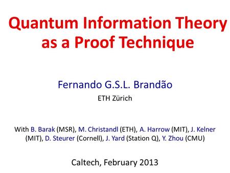 Quantum Information Theory as a Proof Technique Fernando G.S.L. Brandão ETH Zürich With B. Barak (MSR), M. Christandl (ETH), A. Harrow (MIT), J. Kelner.