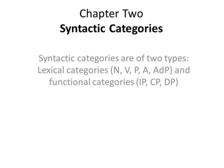 Chapter Two Syntactic Categories Syntactic categories are of two types: Lexical categories (N, V, P, A, AdP) and functional categories (IP, CP, DP)