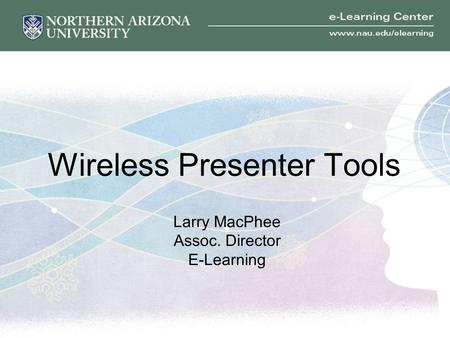 Wireless Presenter Tools Larry MacPhee Assoc. Director E-Learning.