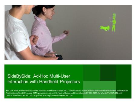 SideBySide: Ad-Hoc Multi-User Interaction with Handheld Projectors Karl D.D. Willis, Ivan Poupyrev, Scott E. Hudson, and Moshe Mahler. 2011. SideBySide: