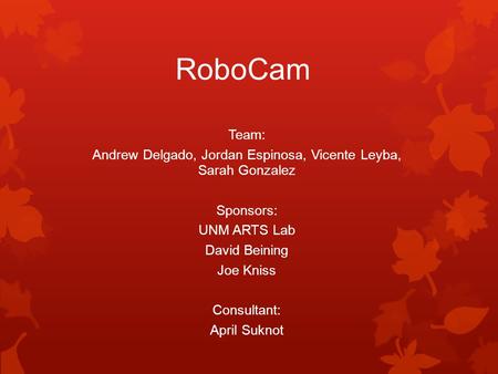 RoboCam Team: Andrew Delgado, Jordan Espinosa, Vicente Leyba, Sarah Gonzalez Sponsors: UNM ARTS Lab David Beining Joe Kniss Consultant: April Suknot.