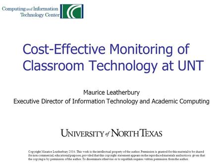 Cost-Effective Monitoring of Classroom Technology at UNT Maurice Leatherbury Executive Director of Information Technology and Academic Computing Copyright.