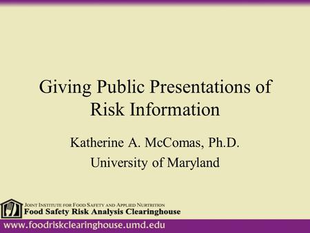 Giving Public Presentations of Risk Information Katherine A. McComas, Ph.D. University of Maryland.
