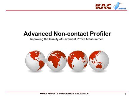 KOREA AIRPORTS CORPORATION & ROADTECH Advanced Non-contact Profiler Improving the Quality of Pavement Profile Measurement 1.