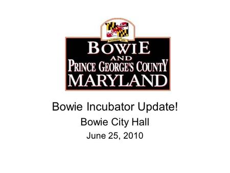 Bowie Incubator Update! Bowie City Hall June 25, 2010.