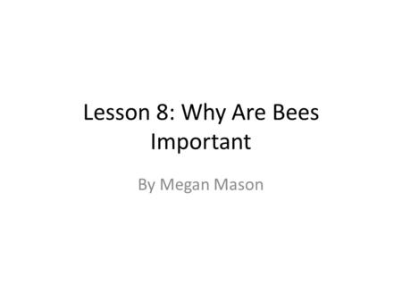 Lesson 8: Why Are Bees Important By Megan Mason. Internet Resources This lesson will use a video from Discovery Education called “How They Live: Bees.”