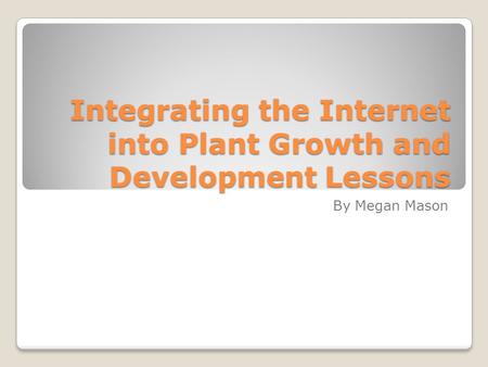 Integrating the Internet into Plant Growth and Development Lessons By Megan Mason.