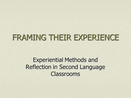 FRAMING THEIR EXPERIENCE Experiential Methods and Reflection in Second Language Classrooms.