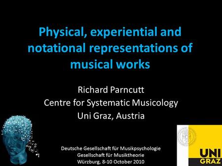 Physical, experiential and notational representations of musical works Richard Parncutt Centre for Systematic Musicology Uni Graz, Austria Deutsche Gesellschaft.