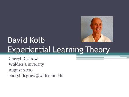 David Kolb Experiential Learning Theory Cheryl DeGraw Walden University August 2010