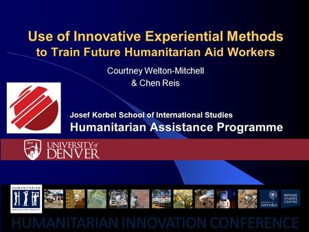 Use of Innovative Experiential Methods to Train Future Humanitarian Aid Workers Courtney Welton-Mitchell & Chen Reis Josef Korbel School of International.