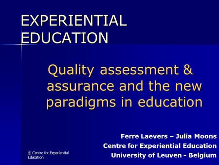 © Centre for Experiential Education Quality assessment & assurance and the new paradigms in education EXPERIENTIAL EDUCATION Ferre Laevers – Julia Moons.